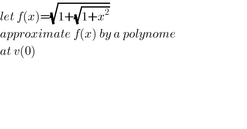 let f(x)=(√(1+(√(1+x^2 ))))  approximate f(x) by a polynome  at v(0)  