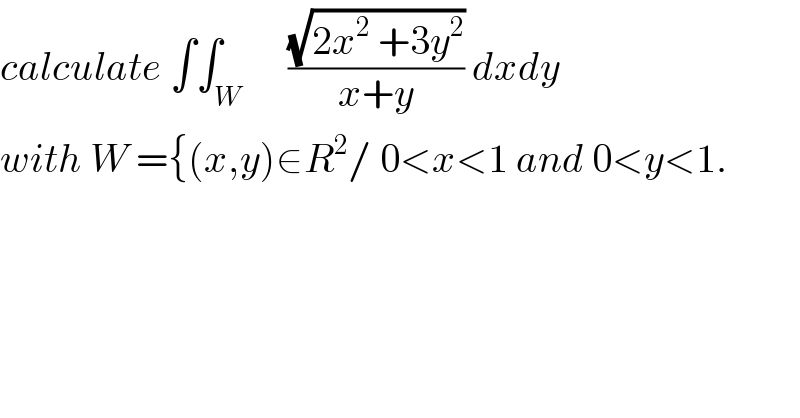 calculate ∫∫_W      ((√(2x^2  +3y^2 ))/(x+y)) dxdy  with W ={(x,y)∈R^2 / 0<x<1 and 0<y<1.  