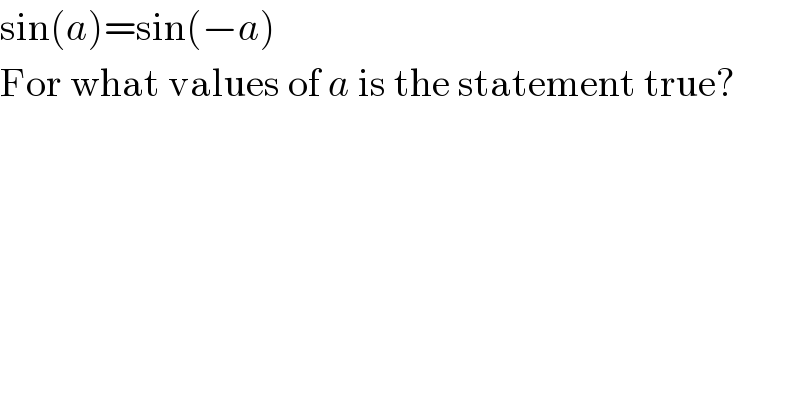 sin(a)=sin(−a)  For what values of a is the statement true?  
