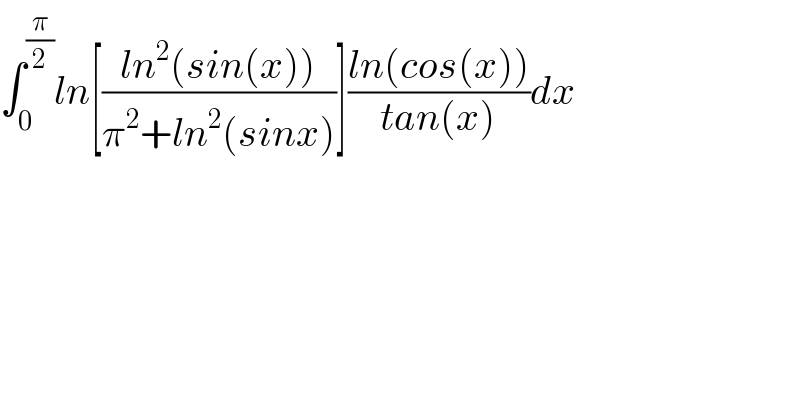 ∫_0 ^(π/2) ln[((ln^2 (sin(x)))/(π^2 +ln^2 (sinx)))]((ln(cos(x)))/(tan(x)))dx  