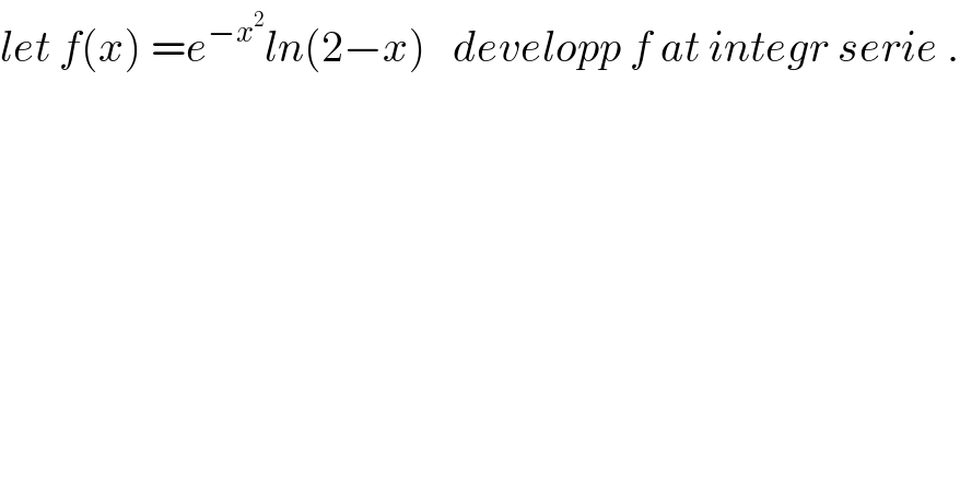 let f(x) =e^(−x^2 ) ln(2−x)   developp f at integr serie .  