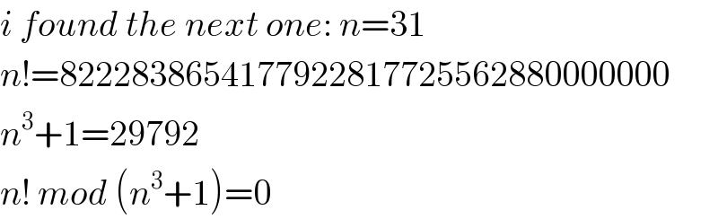 i found the next one: n=31  n!=8222838654177922817725562880000000  n^3 +1=29792  n! mod (n^3 +1)=0  