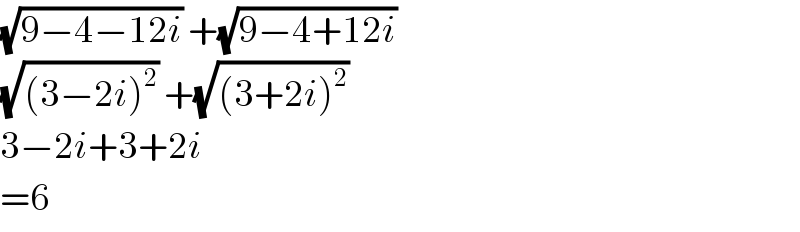 (√(9−4−12i)) +(√(9−4+12i))   (√((3−2i)^2 )) +(√((3+2i)^2 ))   3−2i+3+2i  =6  