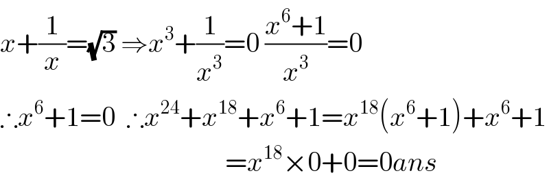 x+(1/x)=(√3) ⇒x^3 +(1/x^3 )=0 ((x^6 +1)/x^3 )=0  ∴x^6 +1=0  ∴x^(24) +x^(18) +x^6 +1=x^(18) (x^6 +1)+x^6 +1                                           =x^(18) ×0+0=0ans  