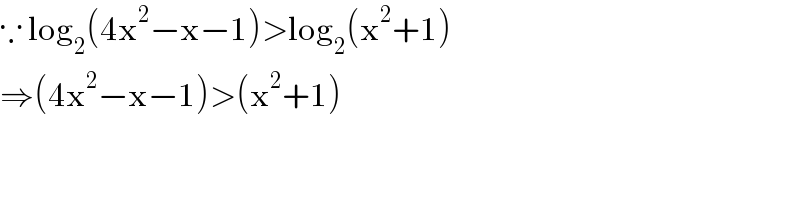 ∵ log_2 (4x^2 −x−1)>log_2 (x^2 +1)  ⇒(4x^2 −x−1)>(x^2 +1)  