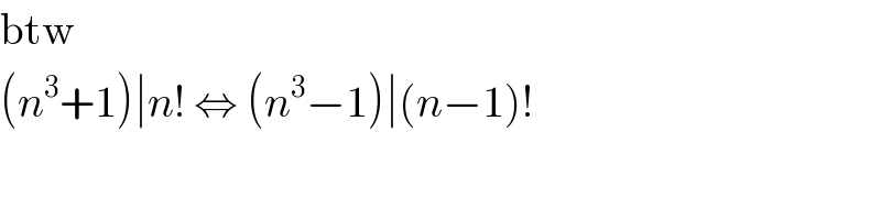 btw  (n^3 +1)∣n! ⇔ (n^3 −1)∣(n−1)!  