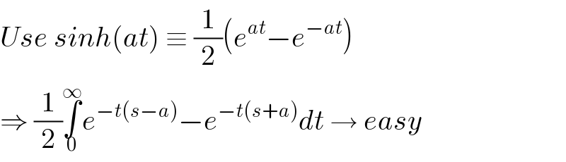 Use sinh(at) ≡ (1/2)(e^(at) −e^(−at) )  ⇒ (1/2)∫_0 ^∞ e^(−t(s−a)) −e^(−t(s+a)) dt → easy  