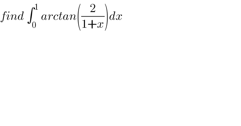 find ∫_0 ^1  arctan((2/(1+x)))dx  