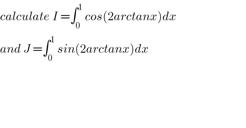 calculate I =∫_0 ^1  cos(2arctanx)dx  and J =∫_0 ^1  sin(2arctanx)dx  