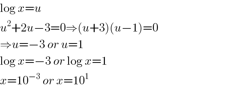 log x=u  u^2 +2u−3=0⇒(u+3)(u−1)=0  ⇒u=−3 or u=1  log x=−3 or log x=1  x=10^(−3)  or x=10^1   