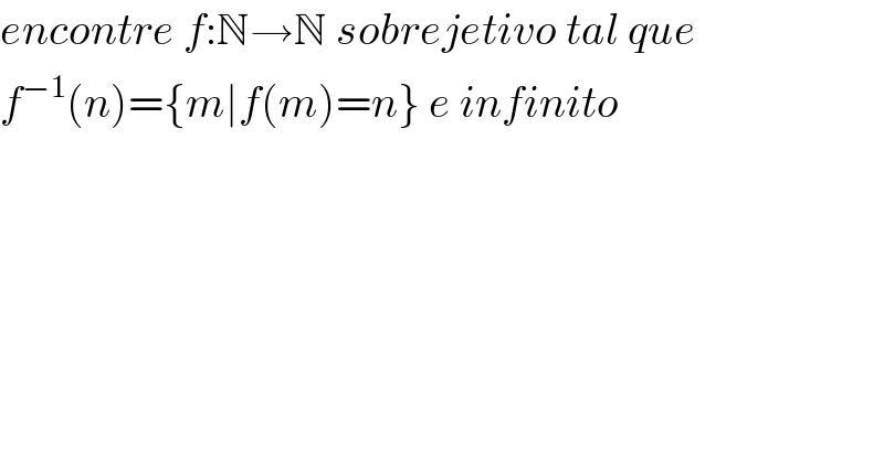 encontre f:N→N sobrejetivo tal que  f^(−1) (n)={m∣f(m)=n} e infinito  