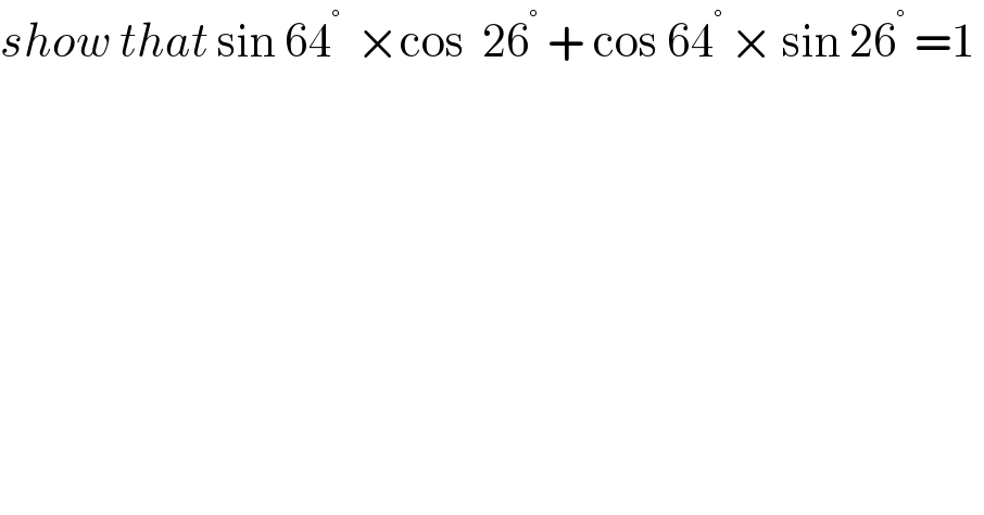 show that sin 64^(° )  ×cos  26^°  + cos 64^(° ) × sin 26^°  =1     