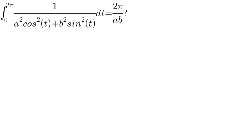 ∫_0 ^(2π) (1/(a^2 cos^2 (t)+b^2 sin^2 (t)))dt=((2π)/(ab))?  