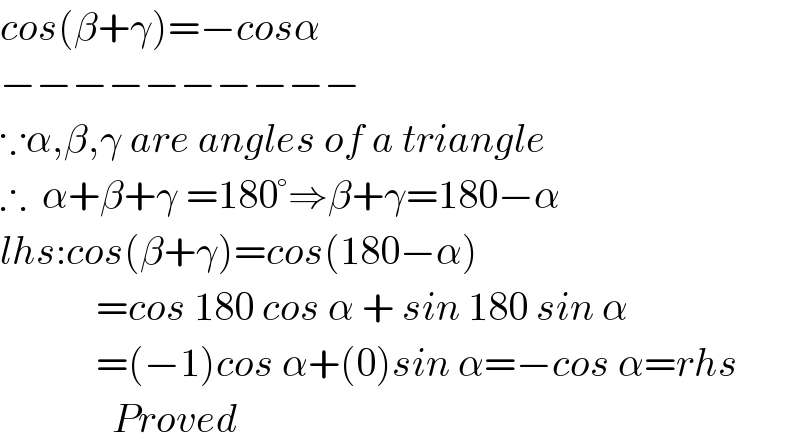cos(β+γ)=−cosα  −−−−−−−−−−  ∵α,β,γ are angles of a triangle  ∴  α+β+γ =180°⇒β+γ=180−α  lhs:cos(β+γ)=cos(180−α)              =cos 180 cos α + sin 180 sin α              =(−1)cos α+(0)sin α=−cos α=rhs                Proved  