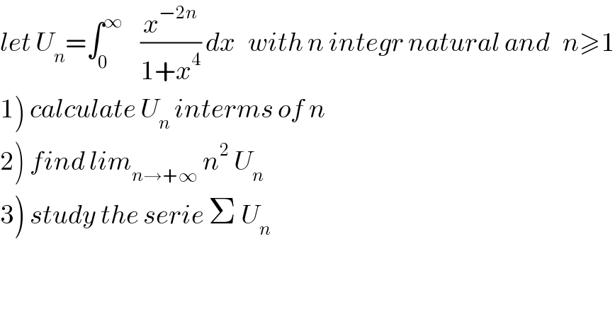 let U_n =∫_0 ^∞     (x^(−2n) /(1+x^4 )) dx   with n integr natural and   n≥1  1) calculate U_n  interms of n  2) find lim_(n→+∞)  n^2  U_n   3) study the serie Σ U_n   
