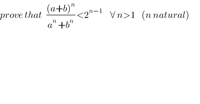 prove that   (((a+b)^n )/(a^n  +b^n )) <2^(n−1)      ∀ n>1    (n natural)  