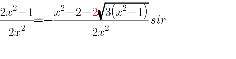 ((2x^2 −1)/(2x^2 ))=−((x^2 −2−2(√(3(x^2 −1))))/(2x^2 )) sir  