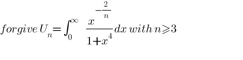 forgive U_n = ∫_0 ^∞     (x^(−(2/n)) /(1+x^4 )) dx with n≥3  