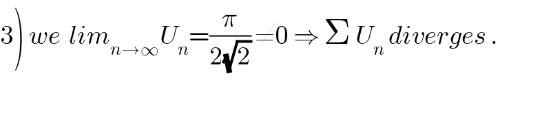 3) we  lim_(n→∞) U_n =(π/(2(√2))) ≠0 ⇒ Σ U_n  diverges .  