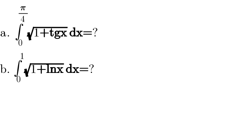 a.∫_(   0) ^(       (𝛑/4)) (√(1+tgx)) dx=?  b.∫_(  0) ^(        1) (√(1+lnx)) dx=?  