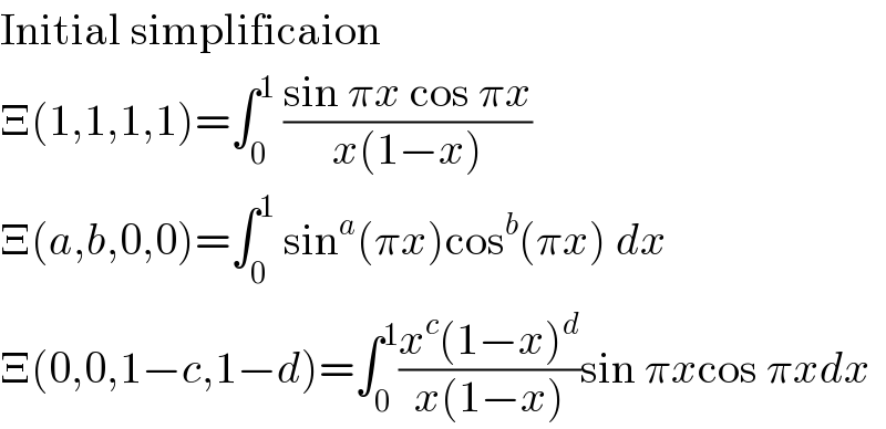 Initial simplificaion  Ξ(1,1,1,1)=∫_0 ^1  ((sin πx cos πx)/(x(1−x)))  Ξ(a,b,0,0)=∫_0 ^1  sin^a (πx)cos^b (πx) dx  Ξ(0,0,1−c,1−d)=∫_0 ^1 ((x^c (1−x)^d )/(x(1−x)))sin πxcos πxdx  