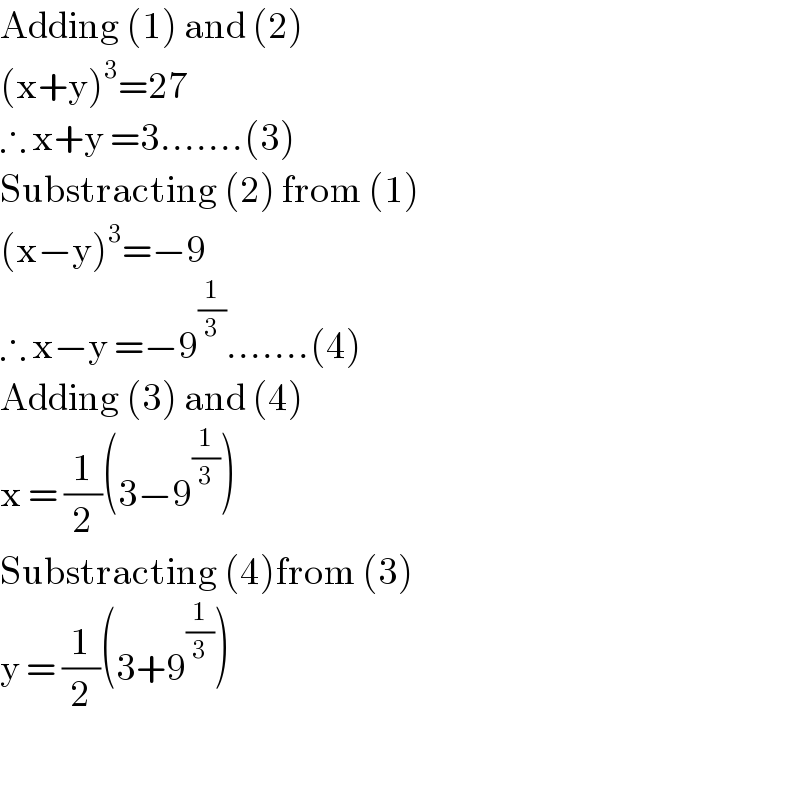 Adding (1) and (2)  (x+y)^3 =27  ∴ x+y =3.......(3)  Substracting (2) from (1)  (x−y)^3 =−9  ∴ x−y =−9^(1/3) .......(4)  Adding (3) and (4)  x = (1/2)(3−9^(1/3) )  Substracting (4)from (3)  y = (1/2)(3+9^(1/3) )    