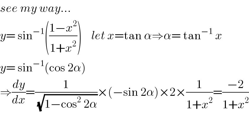 see my way...  y= sin^(−1) (((1−x^2 )/(1+x^2 )))    let x=tan α⇒α= tan^(−1)  x  y= sin^(−1) (cos 2α)  ⇒(dy/dx)=(1/(√(1−cos^2  2α)))×(−sin 2α)×2×(1/(1+x^2 ))=((−2)/(1+x^2 ))  