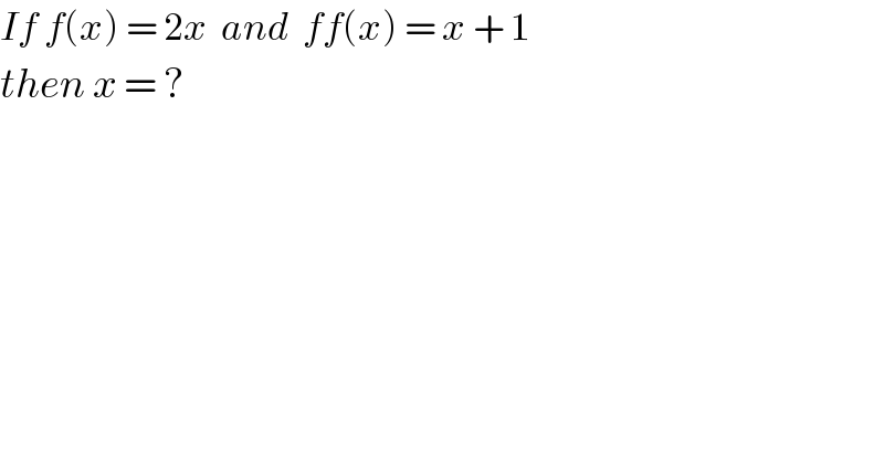 If f(x) = 2x  and  ff(x) = x + 1   then x = ?  