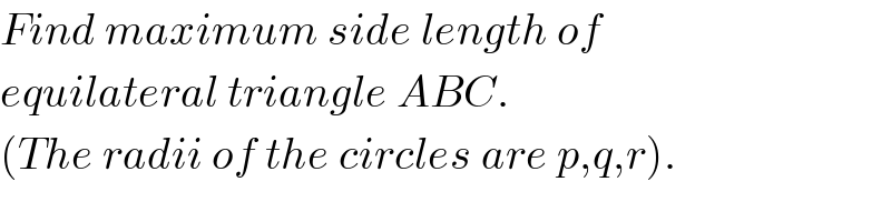Find maximum side length of  equilateral triangle ABC.  (The radii of the circles are p,q,r).  