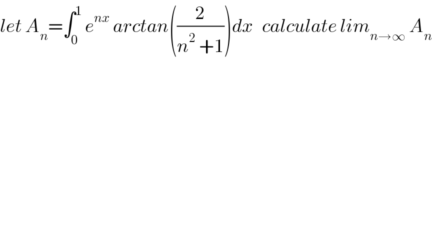 let A_n =∫_0 ^1  e^(nx)  arctan((2/(n^2  +1)))dx   calculate lim_(n→∞)  A_n   
