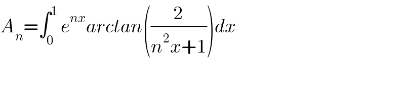 A_n =∫_0 ^1  e^(nx) arctan((2/(n^2 x+1)))dx   