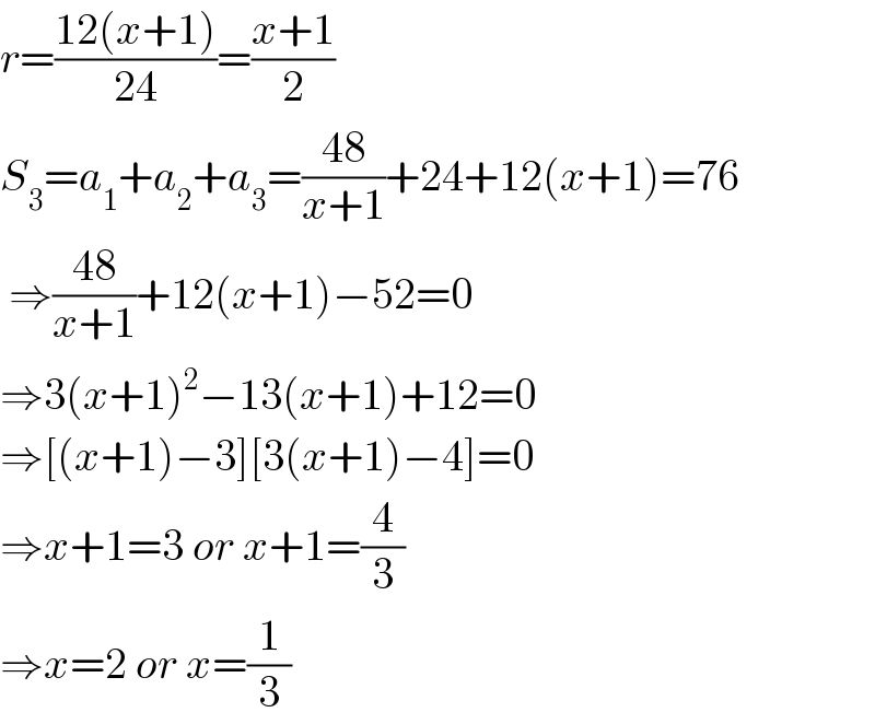 r=((12(x+1))/(24))=((x+1)/2)  S_3 =a_1 +a_2 +a_3 =((48)/(x+1))+24+12(x+1)=76   ⇒((48)/(x+1))+12(x+1)−52=0      ⇒3(x+1)^2 −13(x+1)+12=0  ⇒[(x+1)−3][3(x+1)−4]=0  ⇒x+1=3 or x+1=(4/3)  ⇒x=2 or x=(1/3)  