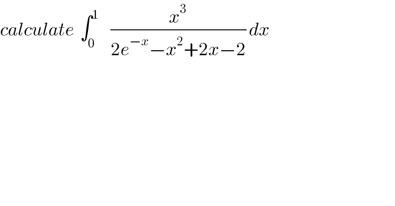 calculate  ∫_0 ^1     (x^3 /(2e^(−x) −x^2 +2x−2)) dx  