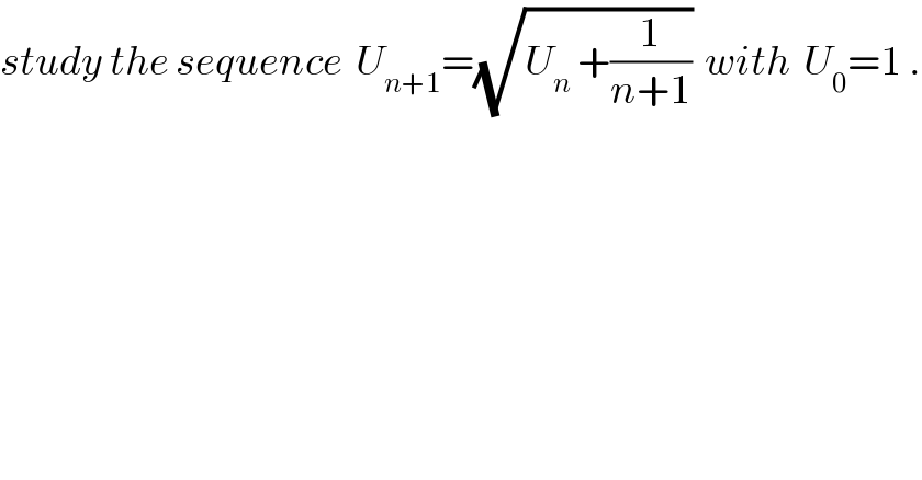 study the sequence  U_(n+1) =(√(U_n  +(1/(n+1))))  with  U_0 =1 .  