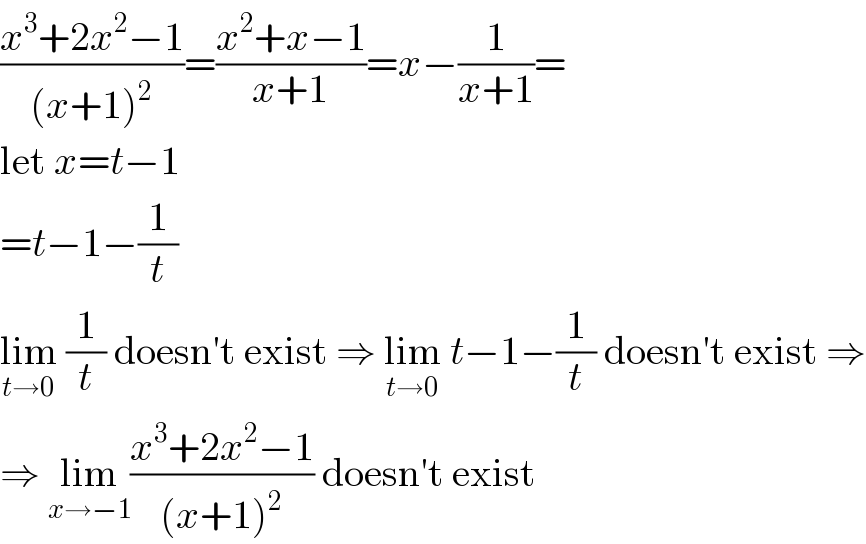 ((x^3 +2x^2 −1)/((x+1)^2 ))=((x^2 +x−1)/(x+1))=x−(1/(x+1))=  let x=t−1  =t−1−(1/t)  lim_(t→0)  (1/t) doesn′t exist ⇒ lim_(t→0)  t−1−(1/t) doesn′t exist ⇒  ⇒ lim_(x→−1) ((x^3 +2x^2 −1)/((x+1)^2 )) doesn′t exist  