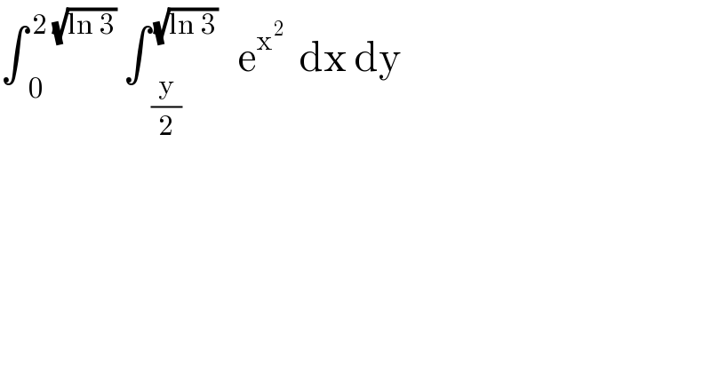 ∫_(  0) ^( 2 (√(ln 3)))  ∫_(  (y/2)) ^( (√(ln 3)))    e^x^2    dx dy  