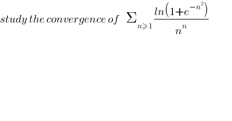 study the convergence of    Σ_(n≥1)  ((ln(1+e^(−n^2 ) ))/n^n )  