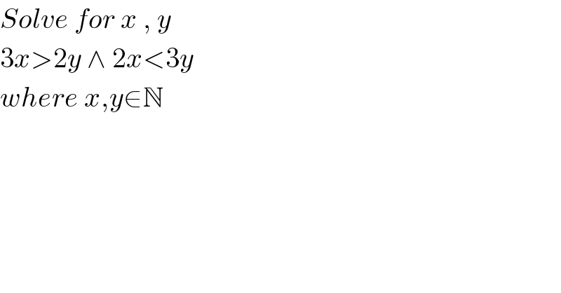 Solve for x , y  3x>2y ∧ 2x<3y   where x,y∈N  