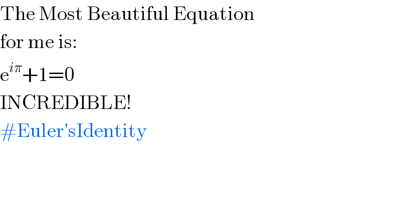 The Most Beautiful Equation  for me is:  e^(iπ) +1=0  INCREDIBLE!  #Euler′sIdentity  