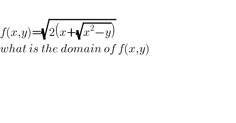   f(x,y)=(√(2(x+(√(x^2 −y)))))  what is the domain of f(x,y)  