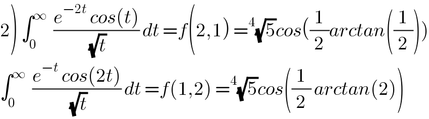 2) ∫_0 ^∞   ((e^(−2t)  cos(t))/(√t)) dt =f(2,1) =^4 (√5)cos((1/2)arctan((1/2)))  ∫_0 ^∞   ((e^(−t)  cos(2t))/(√t)) dt =f(1,2) =^4 (√5)cos((1/2) arctan(2))  