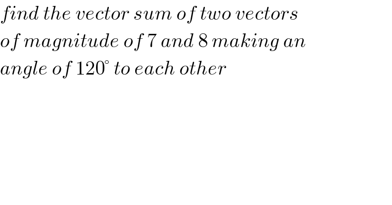 find the vector sum of two vectors  of magnitude of 7 and 8 making an  angle of 120° to each other  
