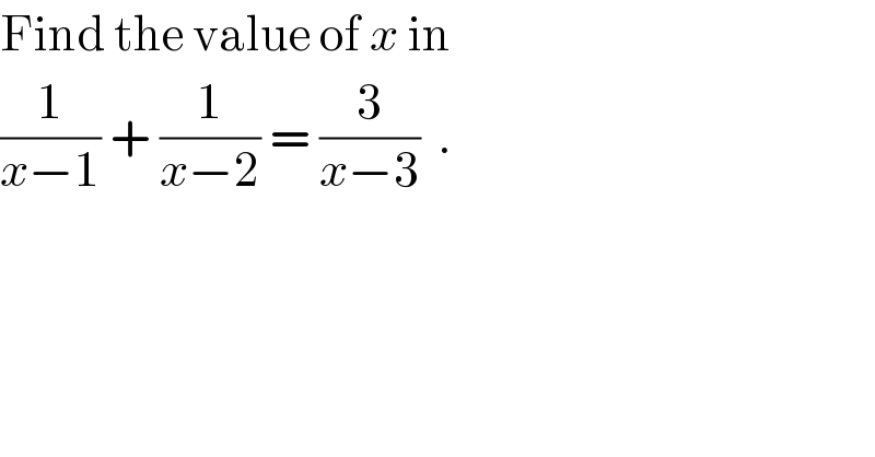 Find the value of x in  (1/(x−1)) + (1/(x−2)) = (3/(x−3))  .  