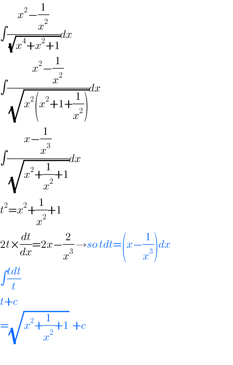 ∫((x^2 −(1/x^2 ))/(√(x^4 +x^2 +1)))dx  ∫((x^2 −(1/x^2 ))/(√(x^2 (x^2 +1+(1/x^2 )))))dx  ∫((x−(1/x^3 ))/(√(x^2 +(1/x^2 )+1)))dx  t^2 =x^2 +(1/x^2 )+1  2t×(dt/dx)=2x−(2/x^3 ) →so tdt=(x−(1/x^3 ))dx  ∫((tdt)/t)  t+c  =(√(x^2 +(1/x^2 )+1))  +c    