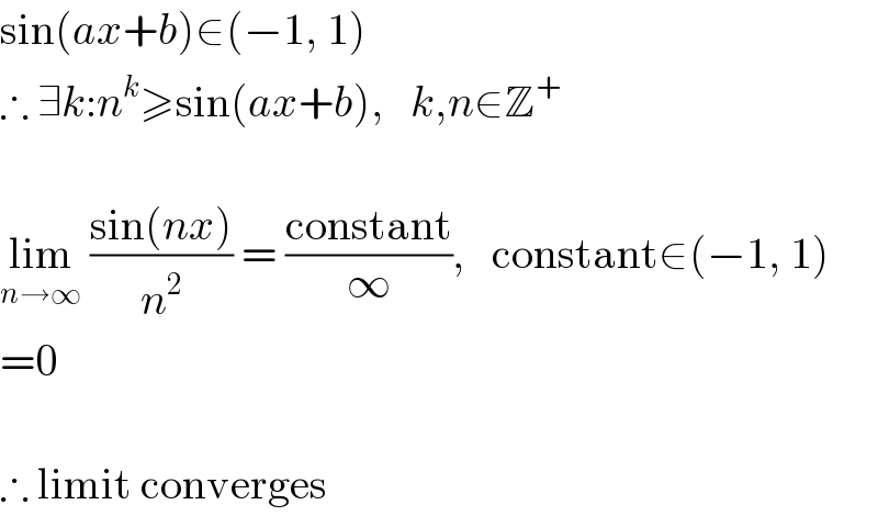 sin(ax+b)∈(−1, 1)  ∴ ∃k:n^k ≥sin(ax+b),   k,n∈Z^+     lim_(n→∞)  ((sin(nx))/n^2 ) = ((constant)/∞),   constant∈(−1, 1)  =0    ∴ limit converges  