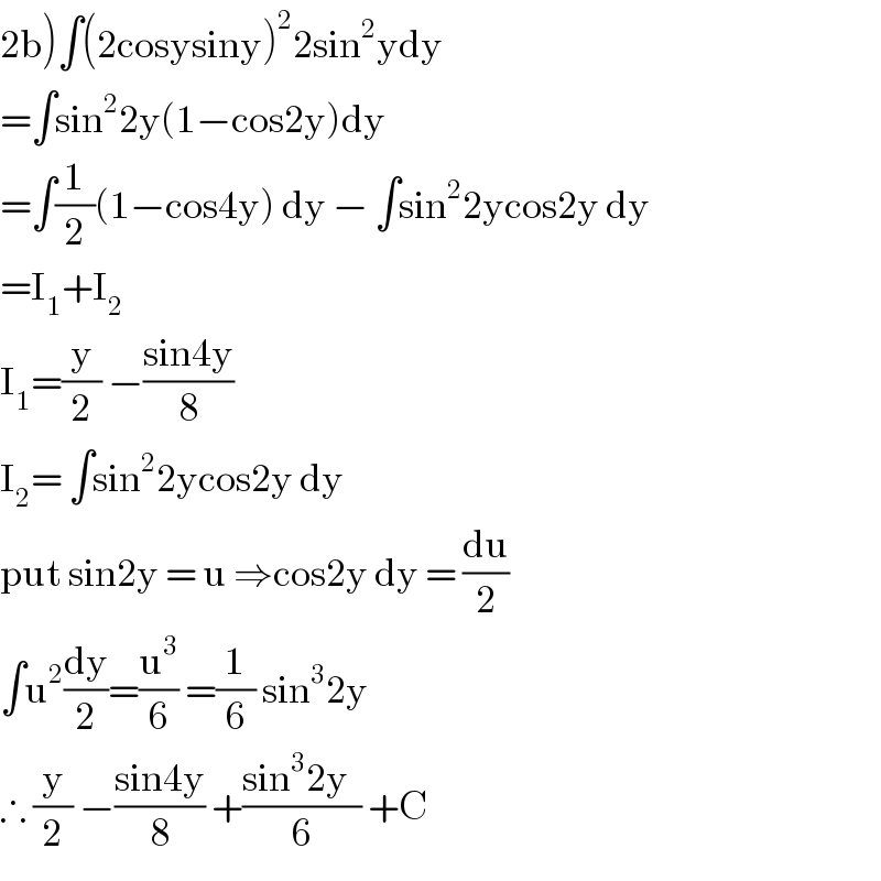 2b)∫(2cosysiny)^2 2sin^2 ydy  =∫sin^2 2y(1−cos2y)dy  =∫(1/2)(1−cos4y) dy − ∫sin^2 2ycos2y dy  =I_1 +I_2   I_1 =(y/2) −((sin4y)/8)  I_2 = ∫sin^2 2ycos2y dy     put sin2y = u ⇒cos2y dy = (du/2)  ∫u^2 (dy/2)=(u^3 /6) =(1/6) sin^3 2y  ∴ (y/2) −((sin4y)/8) +((sin^3 2y  )/6) +C  