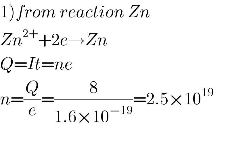 1)from reaction Zn  Zn^(2+) +2e→Zn  Q=It=ne  n=(Q/e)=(8/(1.6×10^(−19) ))=2.5×10^(19)     