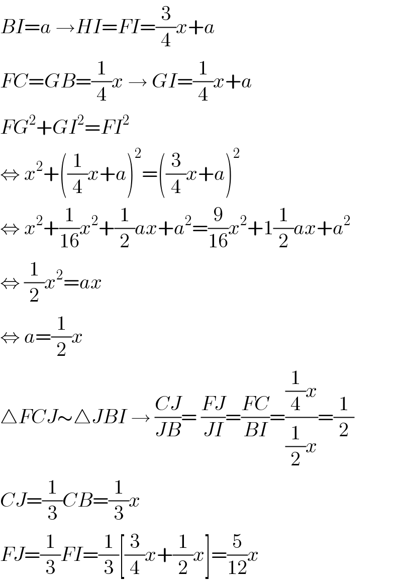 BI=a →HI=FI=(3/4)x+a  FC=GB=(1/4)x → GI=(1/4)x+a  FG^2 +GI^2 =FI^2   ⇔ x^2 +((1/4)x+a)^2 =((3/4)x+a)^2   ⇔ x^2 +(1/(16))x^2 +(1/2)ax+a^2 =(9/(16))x^2 +1(1/2)ax+a^2   ⇔ (1/2)x^2 =ax  ⇔ a=(1/2)x  △FCJ∼△JBI → ((CJ)/(JB))= ((FJ)/(JI))=((FC)/(BI))=(((1/4)x)/((1/2)x))=(1/2)  CJ=(1/3)CB=(1/3)x  FJ=(1/3)FI=(1/3)[(3/4)x+(1/2)x]=(5/(12))x  