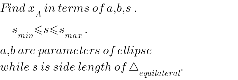 Find x_A  in terms of a,b,s .       s_(min) ≤s≤s_(max)  .  a,b are parameters of ellipse  while s is side length of △_(equilateral) .  