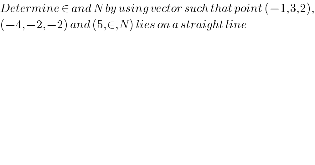 Determine ∈ and N by using vector such that point (−1,3,2),  (−4,−2,−2) and (5,∈,N) lies on a straight line    